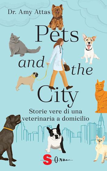 Pets and the city. Storie vere di una veterinaria a domicilio - Amy Attas - Libro Sonda 2025, NarrAzione | Libraccio.it