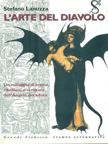 L' arte del diavolo : un millennio di trame, ribellioni e scritture dell'Angelo decaduto - Stefano Lanuzza - Libro Stampa Alternativa 2000, Grande fiabesca | Libraccio.it