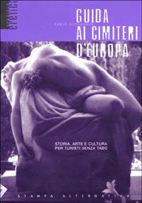 Guida ai cimiteri d'Europa. Storia, arte e cultura per turisti senza tabù - Fabio Giovannini - Libro Stampa Alternativa 2000, Eretica speciale | Libraccio.it