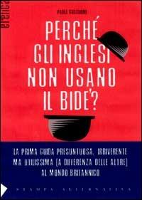 Perché gli inglesi non usano il bidet? La prima guida presuntuosa e irriverente, ma indispensabile (a differenza delle altre) per capire, con ironia, la Gran Bretagn - Paola Guagliumi - Libro Stampa Alternativa 2000, Eretica | Libraccio.it