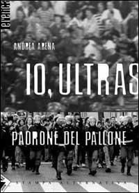 Io, ultras padrone del pallone - Andrea Arena - Libro Stampa Alternativa 2001, Eretica | Libraccio.it