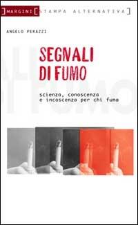 Segnali di fumo. Scienza, conoscenza, incoscienza. Vademecum per fumatori e non - Angelo Perazzi - Libro Stampa Alternativa 2001, Margini | Libraccio.it