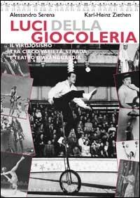 Luci della giocoleria. Il virtuosismo tra circo, varietà, strada e teatro d'avanguardia - Alessandro Serena, Karl-Heinz Ziethen - Libro Stampa Alternativa 2002 | Libraccio.it