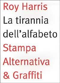 La tirannia dell'alfabeto. Ripensare la scrittura - Roy Harris - Libro Stampa Alternativa 2002, Scritture | Libraccio.it