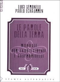 Le parole della terra. Manuale per enodissidenti e gastroribelli - Luigi Veronelli, Pablo Echaurren - Libro Stampa Alternativa 2003, Eretica | Libraccio.it