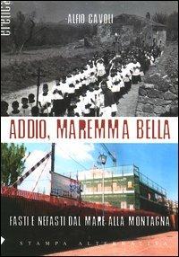 Addio, Maremma bella. Fasti e nefasti dal mare alla collina - Alfio Cavoli - Libro Stampa Alternativa 2003, Eretica | Libraccio.it