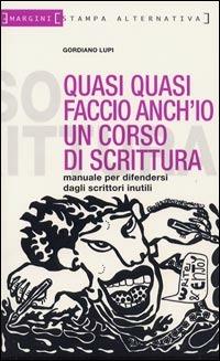 Quasi quasi faccio anch'io un corso di scrittura. Manuale per difendersi dagli scrittori inutili - Gordiano Lupi - Libro Stampa Alternativa 2003, Margini | Libraccio.it