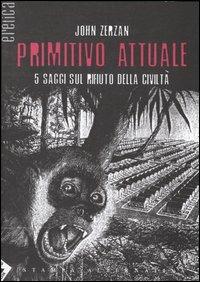 Primitivo attuale - John Zerzan - Libro Stampa Alternativa 2004, Eretica | Libraccio.it