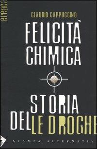 Felicità chimica. Storia delle droghe - Claudio Cappuccino - Libro Stampa Alternativa 2004, Eretica | Libraccio.it