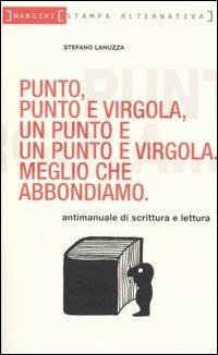 Punto, punto e virgola, un punto e un punto e virgola. Meglio che abbondiamo - Stefano Lanuzza - Libro Stampa Alternativa 2004, Margini | Libraccio.it