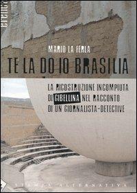 Te la do io Brasilia. La ricostruzione incompiuta di Gibellina nel racconto di un giornalista-detective - Mario La Ferla - Libro Stampa Alternativa 2004, Eretica | Libraccio.it