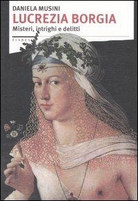 Lucrezia Borgia. Misteri, intrighi e delitti - Daniela Musini - Libro Stampa Alternativa 2004, Fiabesca | Libraccio.it