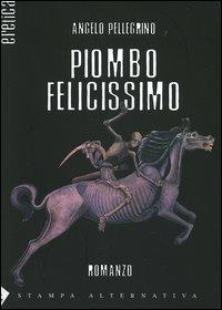 Piombo felicissimo - Angelo Pellegrino - Libro Stampa Alternativa 2005, Eretica | Libraccio.it