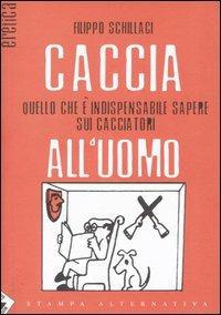 Caccia all'uomo. Quello che è indispensabile sapere sui cacciatori - Filippo Schillaci - Libro Stampa Alternativa 2005, Eretica | Libraccio.it