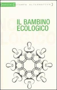 Il bambino ecologico  - Libro Stampa Alternativa 2005, Margini | Libraccio.it