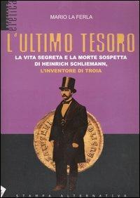 L' ultimo tesoro. La vita segreta e la morte sospetta di Heinrich Schliemann, l'inventore di Troia - Mario La Ferla - Libro Stampa Alternativa 2005, Eretica speciale | Libraccio.it