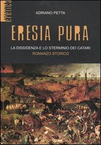 Eresia pura. La dissidenza e lo sterminio dei catari - Adriano Petta - Libro Stampa Alternativa 2005, Eretica speciale | Libraccio.it