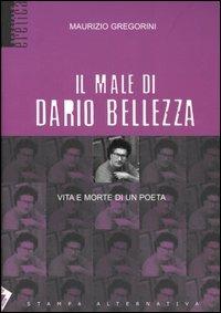 Il male di Dario Bellezza. Vita e morte di un poeta - Maurizio Gregorini - Libro Stampa Alternativa 2005, Eretica speciale | Libraccio.it
