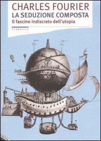 La seduzione composta. Il fascino indiscreto dell'utopia - Charles Fourier - Libro Stampa Alternativa 2005, Fiabesca | Libraccio.it