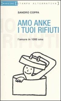 Amo anke i tuoi rifiuti. L'amore in 1000 sms - Sandro Coppa - Libro Stampa Alternativa 2006, Margini | Libraccio.it