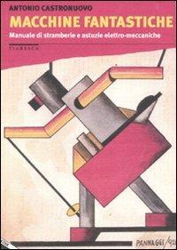 Macchine fantastiche. Manuale di stramberie e astuzie elettro-meccaniche - Antonio Castronuovo - Libro Stampa Alternativa 2006, Fiabesca | Libraccio.it