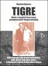 Tigre. Diario e ricordi di Terzo Larice partigiano dell'8° brigata Garibaldi. Dalla Romagna alla Foresta Amazzonica, dalla guerra partigiana... - Maurizio Balestra - Libro Stampa Alternativa 2007, Strade bianche | Libraccio.it