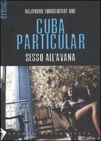 Cuba particular. Sesso all'Avana - Alejandro Ruiz Torreguitart - Libro Stampa Alternativa 2007, Eretica | Libraccio.it