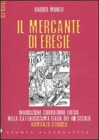 Il mercante di eresie - Andrea Moneti - Libro Stampa Alternativa 2007, Eretica | Libraccio.it
