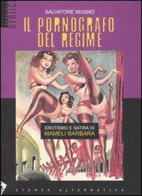 Il pornografo del regime. Erotismo e satira di Mameli Barbara - Salvatore Mugno - Libro Stampa Alternativa 2007, Eretica | Libraccio.it