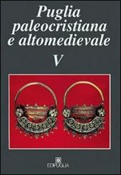 Puglia paleocristiana e altomedievale. Vol. 5