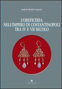 L' oreficeria nell'impero di Costantinopoli tra IV e VII secolo - Isabella Baldini Lippolis - Libro Edipuglia 1999, Biblioteca archeologica | Libraccio.it