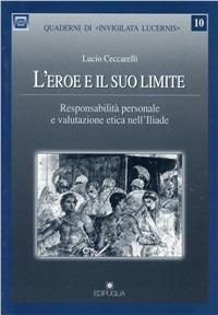 L' eroe e il suo limite. Responsabilità personale e valutazione etica nell'Iliade - Lucio Ceccarelli - Libro Edipuglia 2001, Quaderni di Invigilata lucernis | Libraccio.it