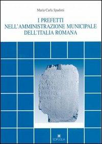 I prefetti nell'amministrazione municipale dell'Italia romana - M. Carla Spadoni Cerroni - Libro Edipuglia 2004, Documenti e studi | Libraccio.it