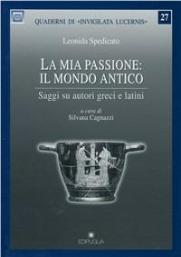 La mia passione: il mondo antico. Saggi su autori greci e latini - Leonida Spedicato - Libro Edipuglia 2006, Quaderni di Invigilata lucernis | Libraccio.it