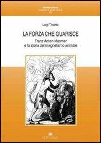 La forza che guarisce. Franz Anton Mesmer e la storia del magnetismo animale - Luigi Traetta - Libro Edipuglia 2007, Mediterranea | Libraccio.it