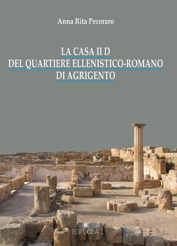 La casa II D del quartiere ellenistico-romano di Agrigento - Anna Rita Pecoraro - Libro Edipuglia 2017, Biblioteca archeologica | Libraccio.it