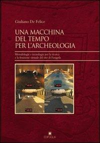 Una macchina del tempo per l'archeologia. Metodologie e tecnologie per la ricerca la fruizione virtuale del sito di Faragola - Giuliano De Felice - Libro Edipuglia 2012, Insulae Diomedeae | Libraccio.it