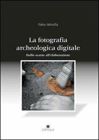 La fotografia archeologica digitale. Dallo scatto all'elaborazione - Fabio Mirulla - Libro Edipuglia 2012 | Libraccio.it