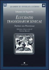 Elucidato tragoediarum senecae. Thebais seu phoenissae - Iohannes De Segarellis - Libro Edipuglia 2011, Quaderni di Invigilata lucernis | Libraccio.it