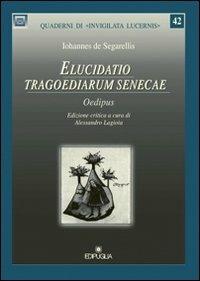 Elucidatio tragoediarum Senecae oedipus - Iohannes De Segarellis - Libro Edipuglia 2012, Quaderni di Invigilata lucernis | Libraccio.it