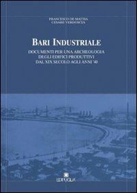 Bari industriale. Documenti per una archeologia degli edifici produttivi dal XIX secolo agli anni '40 - Francesco De Mattia, Cesare Verdoscia - Libro Edipuglia 2012 | Libraccio.it