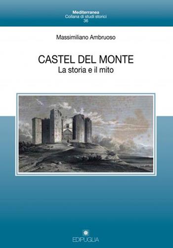 Castel del Monte. La storia e il mito - Massimiliano Ambruoso - Libro Edipuglia 2018, Mediterranea | Libraccio.it