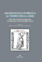 Archeologia pubblica al tempo della crisi. Atti della 7° edizione delle Giornate gregoriane (29-30 novembre 2013)