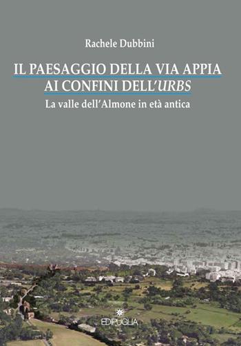Il paesaggio della via Appia ai confini dell'urbs. La valle dell'Almone in età antica - Rachele Dubbini - Libro Edipuglia 2015, Biblioteca archeologica | Libraccio.it