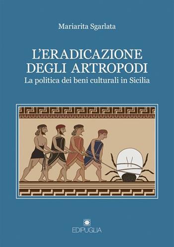 L' eradicazione degli artropodi. La politica dei beni culturali in Sicilia - Mariarita Sgarlata - Libro Edipuglia 2016, Le vie maestre | Libraccio.it