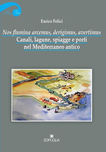 Nos flumina arcemus, derigimus, avertimus. Canali, lagune, spiagge e porti nel Mediterraneo antico - Enrico Felici - Libro Edipuglia 2016, Biblioteca archeologica | Libraccio.it