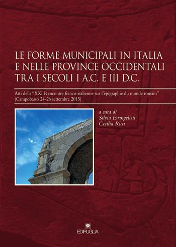 Le forme municipali in Italia e nelle province occidentali tra i secoli I a. C. e III d. C. Atti della «XXI Rencontre franco-italienne sur l'épigraphie du monde romain» (Campobasso, 24-26 settembre 2015)  - Libro Edipuglia 2017, Insulae Diomedeae | Libraccio.it