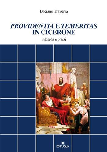 «Providentia» e «temeritas» in Cicerone. Filosofia e prassi - Luciano Traversa - Libro Edipuglia 2017, Documenti e studi | Libraccio.it