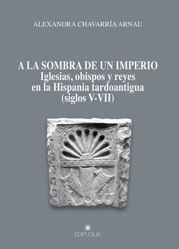 A la sombra de un imperio. Iglesias, obispos y reyes en la Hispania tardoantigua (siglos V-VII) - Arnau Alexandra Chavarría - Libro Edipuglia 2018, Munera | Libraccio.it