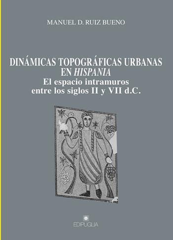 Dinámicas topográficas urbanas en Hispania. El espacio intramuros entre los siglos II y VII d.C. - Manuel D. Ruiz Bueno - Libro Edipuglia 2018, Munera | Libraccio.it
